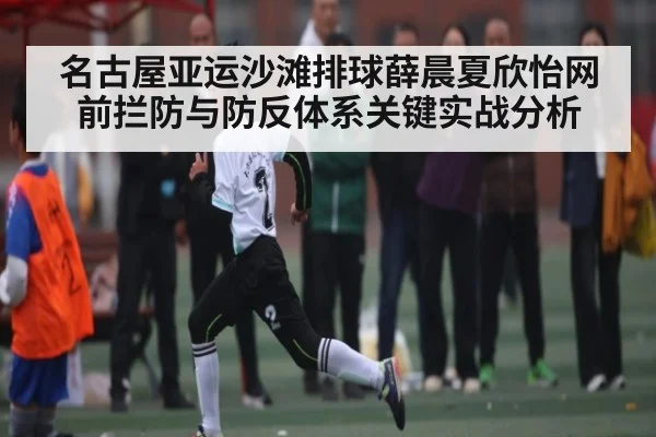 名古屋亚运沙滩排球薛晨夏欣怡网前拦防与防反体系关键实战分析